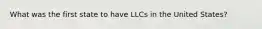 What was the first state to have LLCs in the United States?