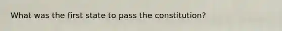 What was the first state to pass the constitution?