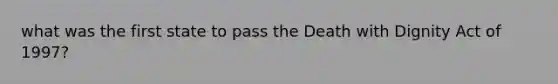 what was the first state to pass the Death with Dignity Act of 1997?