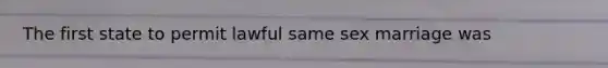 The first state to permit lawful same sex marriage was