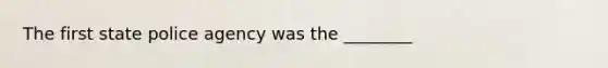 The first state police agency was the ________