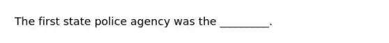 The first state police agency was the _________.