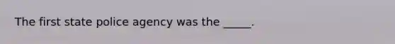 The first state police agency was the _____.