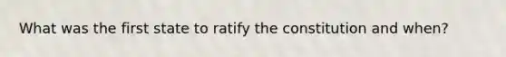 What was the first state to ratify the constitution and when?