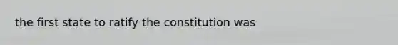 the first state to ratify the constitution was