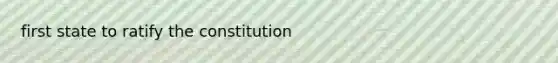 first state to ratify the constitution