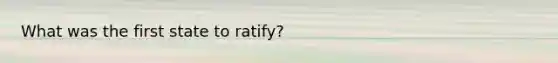 What was the first state to ratify?