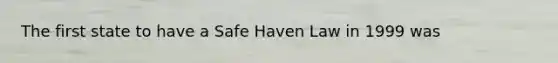 The first state to have a Safe Haven Law in 1999 was