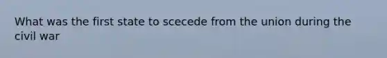 What was the first state to scecede from the union during the civil war