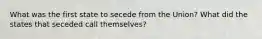 What was the first state to secede from the Union? What did the states that seceded call themselves?