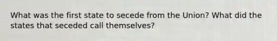 What was the first state to secede from the Union? What did the states that seceded call themselves?