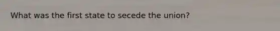 What was the first state to secede the union?