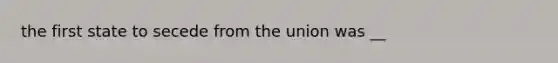 the first state to secede from the union was __