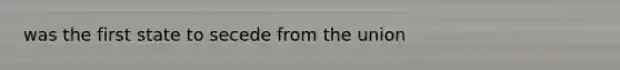 was the first state to secede from the union