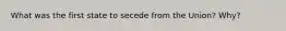 What was the first state to secede from the Union? Why?