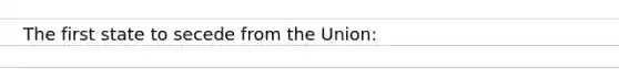 The first state to secede from the Union: