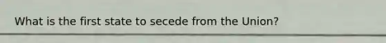 What is the first state to secede from the Union?