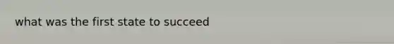 what was the first state to succeed