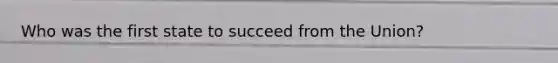 Who was the first state to succeed from the Union?