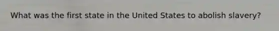 What was the first state in the United States to abolish slavery?