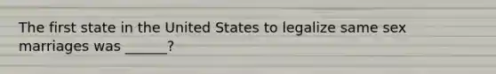 The first state in the United States to legalize same sex marriages was ______?