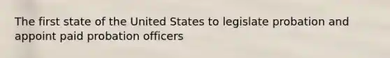 The first state of the United States to legislate probation and appoint paid probation officers