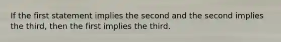 If the first statement implies the second and the second implies the third, then the first implies the third.