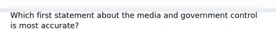 Which first statement about the media and government control is most accurate?