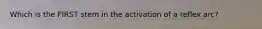 Which is the FIRST stem in the activation of a reflex arc?