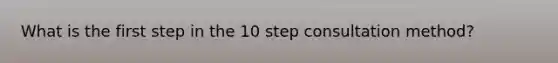 What is the first step in the 10 step consultation method?