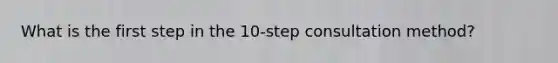 What is the first step in the 10-step consultation method?