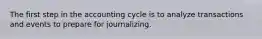 The first step in the accounting cycle is to analyze transactions and events to prepare for journalizing.