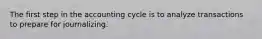 The first step in the accounting cycle is to analyze transactions to prepare for journalizing.