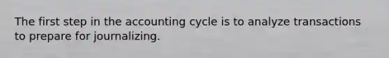 The first step in the accounting cycle is to analyze transactions to prepare for journalizing.