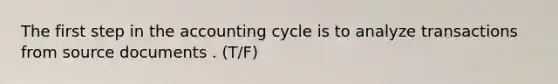 The first step in the accounting cycle is to analyze transactions from source documents . (T/F)