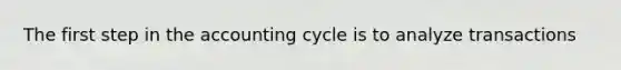 The first step in the accounting cycle is to analyze transactions