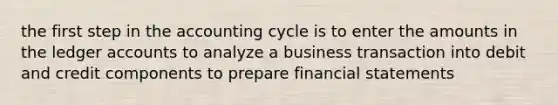 the first step in the accounting cycle is to enter the amounts in the ledger accounts to analyze a business transaction into debit and credit components to prepare financial statements