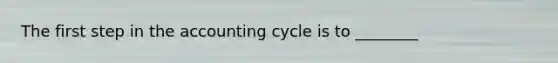 The first step in the accounting cycle is to​ ________