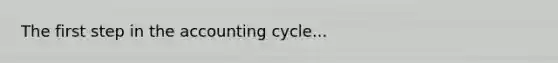 The first step in <a href='https://www.questionai.com/knowledge/k10xCJF4P3-the-accounting-cycle' class='anchor-knowledge'>the accounting cycle</a>...