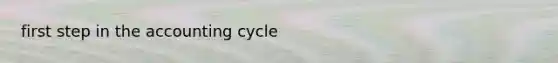 first step in <a href='https://www.questionai.com/knowledge/k10xCJF4P3-the-accounting-cycle' class='anchor-knowledge'>the accounting cycle</a>