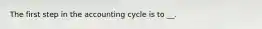 The first step in the accounting cycle is to __.