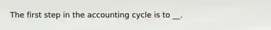 The first step in the accounting cycle is to __.