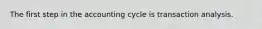 The first step in the accounting cycle is transaction analysis.