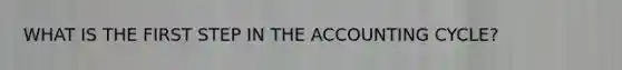 WHAT IS THE FIRST STEP IN THE ACCOUNTING CYCLE?