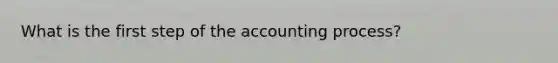 What is the first step of the accounting process?