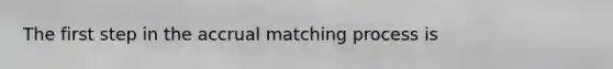 The first step in the accrual matching process is