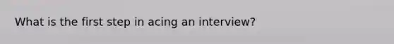 What is the first step in acing an interview?