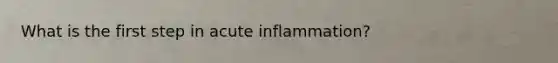 What is the first step in acute inflammation?