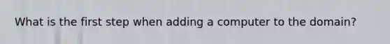 What is the first step when adding a computer to the domain?