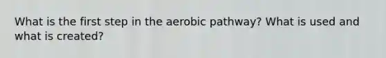 What is the first step in the aerobic pathway? What is used and what is created?